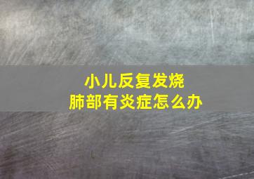 小儿反复发烧 肺部有炎症怎么办